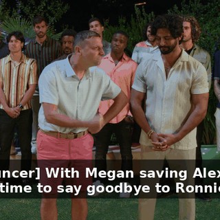[announcer] With Megan saving Alexander, it was time to say goodbye to Ronnie.