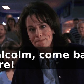 Malcolm, come back here!