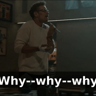 - Why--why--why--