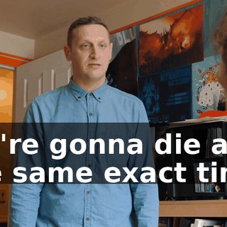 We're gonna die at the same exact time.