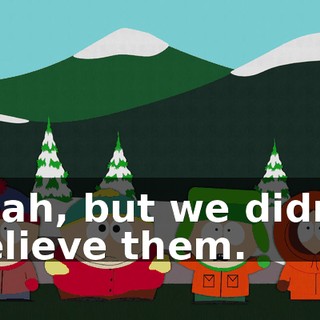 Yeah, but we didn't believe them.