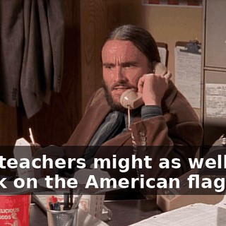 Your teachers might as well take a leak on the American flag...