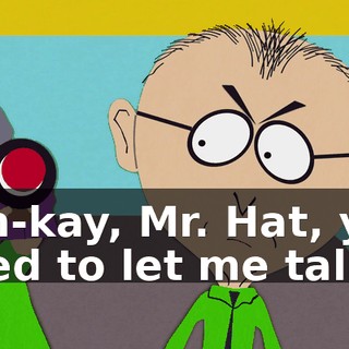 Mm-kay, Mr. Hat, you need to let me talk