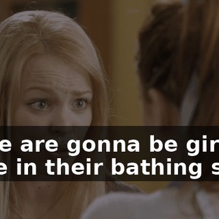 There are gonna be girls there in their bathing suits.