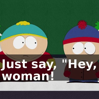 Just say, "Hey, woman!