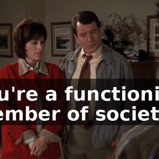 You're a functioning member of society.