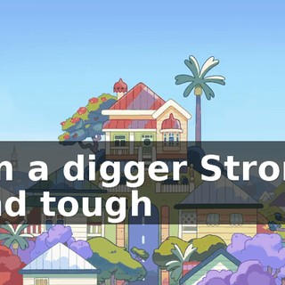 ♪ I'm a digger Strong and tough ♪