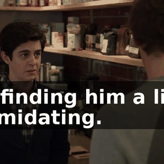 I'm finding him a little intimidating.