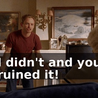 I didn't and you ruined it!