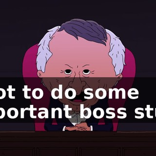 I got to do some important boss stuff.
