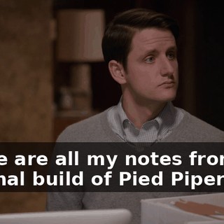 These are all my notes from the original build of Pied Piper 1.0,