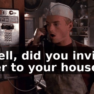 Well, did you invite her to your house?