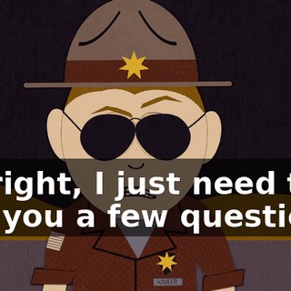 All right, I just need to ask you a few questions.