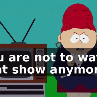 you are not to watch that show anymore.