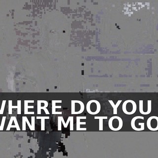 WHERE DO YOU WANT ME TO GO?