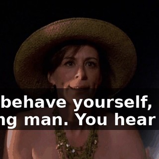 You behave yourself, young man. You hear me?