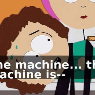 The machine... the machine is--