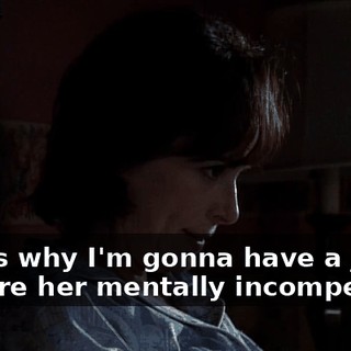 That's why I'm gonna have a judge declare her mentally incompetent.
