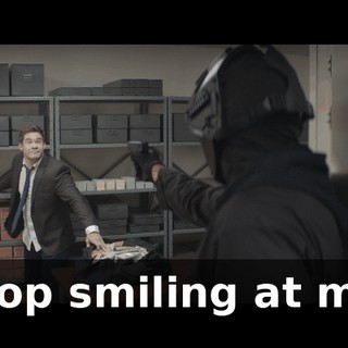 Stop smiling at me.