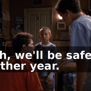Yeah, we'll be safe for another year.