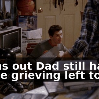 Turns out Dad still has some grieving left to do.