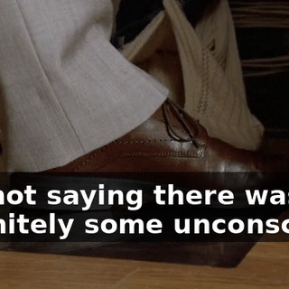 I'm not saying there was definitely some unconscious