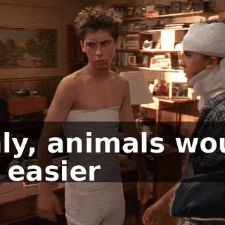 Only, animals would be easier