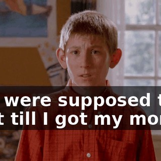 You were supposed to wait till I got my money.