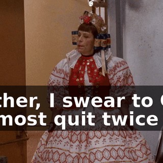 Mother, I swear to God I almost quit twice