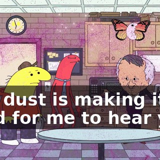 The dust is making it hard for me to hear you.