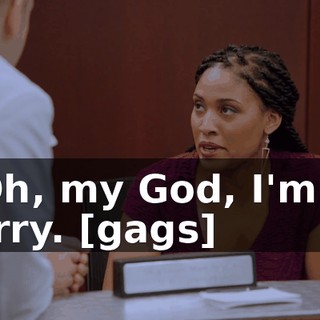 - Oh, my God, I'm so sorry. [gags]