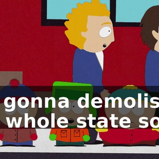It's gonna demolish the whole state soon.