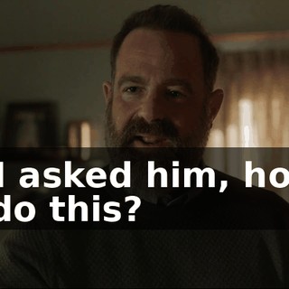 And I asked him, how do you do this?
