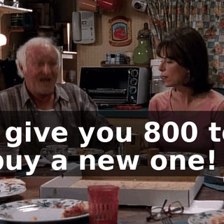 I give you $800 to buy a new one!