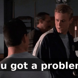 You got a problem?