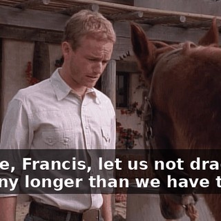 Please, Francis, let us not drag this out any longer than we have to.