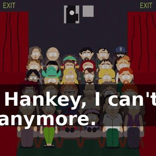 Mr. Hankey, I can't go on anymore.