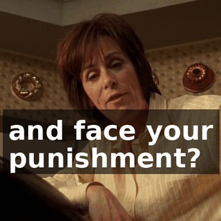 and face your punishment?