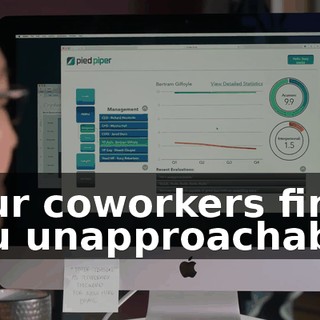 Your coworkers find you unapproachable,