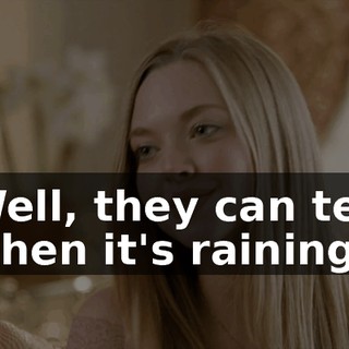 Well, they can tell when it's raining.