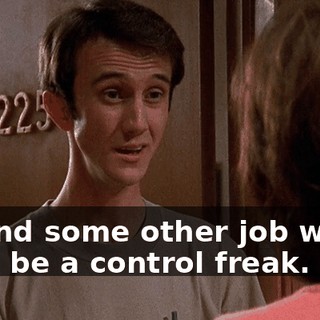 I'll find some other job where I can be a control freak.