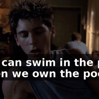 You can swim in the pool when we own the pool.