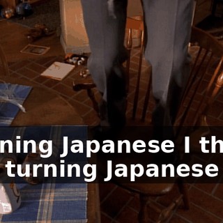 ♪ Turning Japanese I think I'm turning Japanese ♪