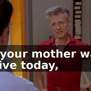 if your mother was alive today,