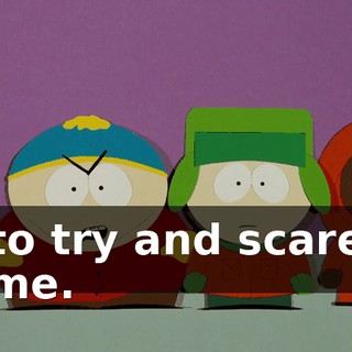 to try and scare me.