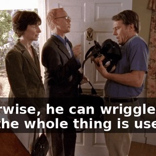 otherwise, he can wriggle out and the whole thing is useless.