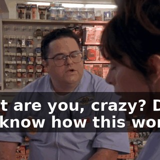 What are you, crazy? Don't you know how this works?