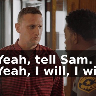 - Yeah, tell Sam. - Yeah, I will, I will.