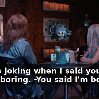 -I was joking when I said you were boring. -You said I'm boring?