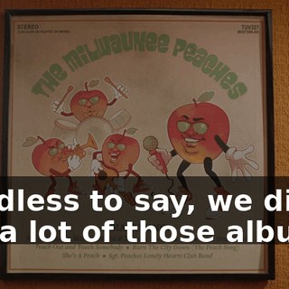Needless to say, we didn't sell a lot of those albums.